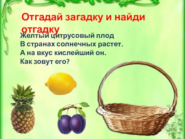 Отгадай загадку и найди отгадку Желтый цитрусовый плод В странах солнечных растет.