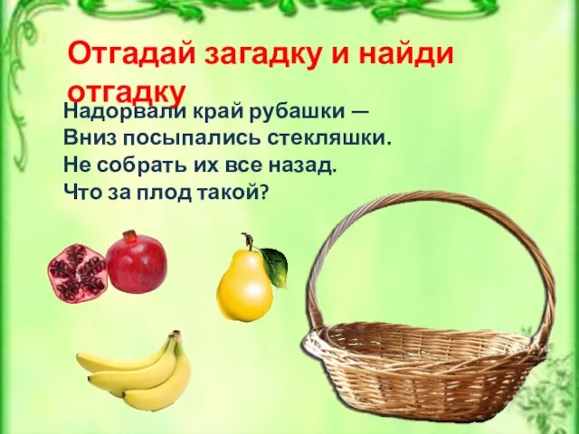 Отгадай загадку и найди отгадку Надорвали край рубашки — Вниз посыпались стекляшки.