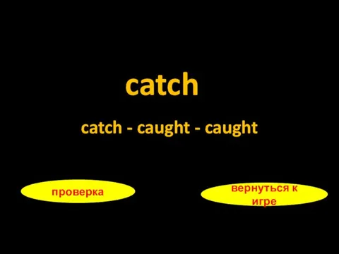 catch проверка вернуться к игре catch - caught - caught