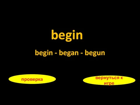 begin проверка вернуться к игре begin - began - begun