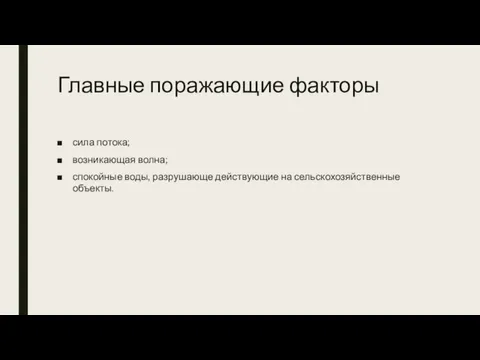 Главные поражающие факторы сила потока; возникающая волна; спокойные воды, разрушающе действующие на сельскохозяйственные объекты.