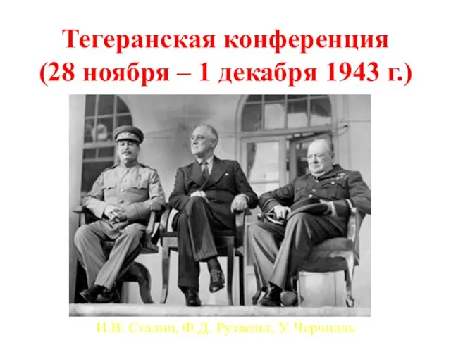 Тегеранская конференция (28 ноября – 1 декабря 1943 г.) И.В. Сталин, Ф.Д. Рузвельт, У. Черчилль