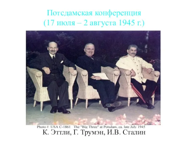 Потсдамская конференция (17 июля – 2 августа 1945 г.) К. Эттли, Г. Трумэн, И.В. Сталин