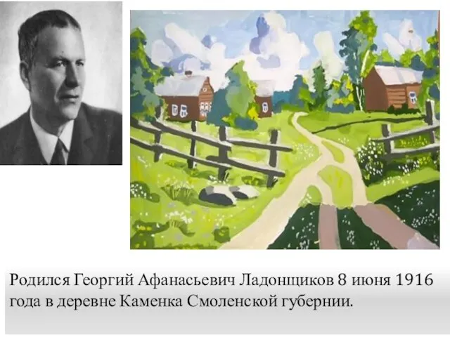 Родился Георгий Афанасьевич Ладонщиков 8 июня 1916 года в деревне Каменка Смоленской губернии.