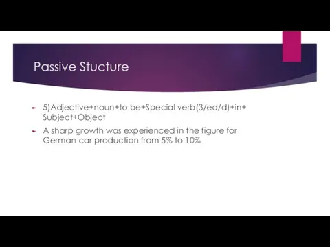 Passive Stucture 5)Adjective+noun+to be+Special verb(3/ed/d)+in+ Subject+Object A sharp growth was experienced in