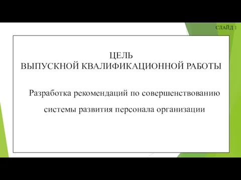 СЛАЙД 1 ЦЕЛЬ ВЫПУСКНОЙ КВАЛИФИКАЦИОННОЙ РАБОТЫ Разработка рекомендаций по совершенствованию системы развития персонала организации