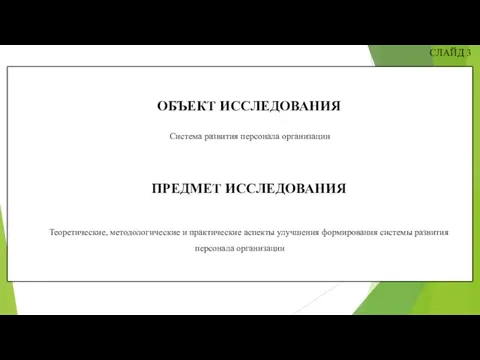 СЛАЙД 3 ОБЪЕКТ ИССЛЕДОВАНИЯ Система развития персонала организации ПРЕДМЕТ ИССЛЕДОВАНИЯ Теоретические, методологические