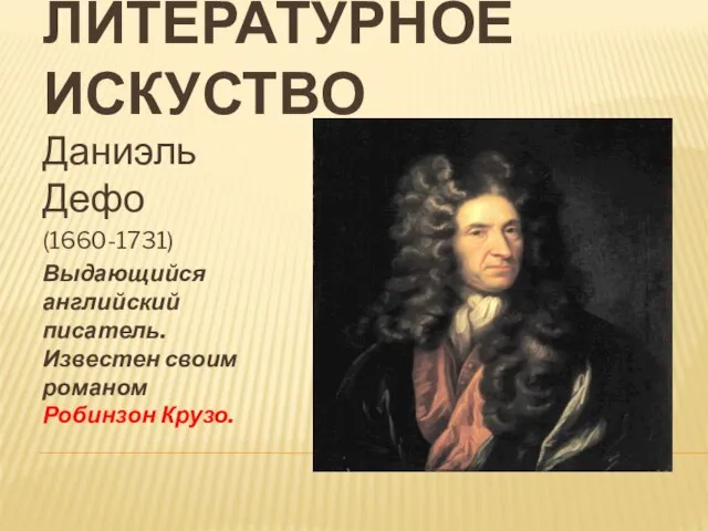 ЛИТЕРАТУРНОЕ ИСКУСТВО Даниэль Дефо (1660-1731) Выдающийся английский писатель. Известен своим романом Робинзон Крузо.