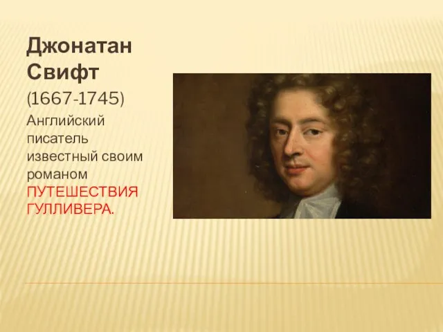 Джонатан Свифт (1667-1745) Английский писатель известный своим романом ПУТЕШЕСТВИЯ ГУЛЛИВЕРА.