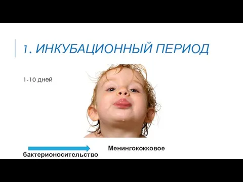 1. ИНКУБАЦИОННЫЙ ПЕРИОД 1-10 дней Менингококковое бактерионосительство