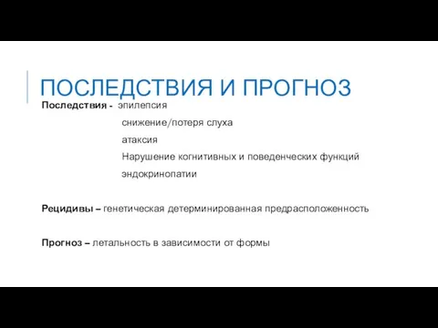 ПОСЛЕДСТВИЯ И ПРОГНОЗ Последствия - эпилепсия снижение/потеря слуха атаксия Нарушение когнитивных и