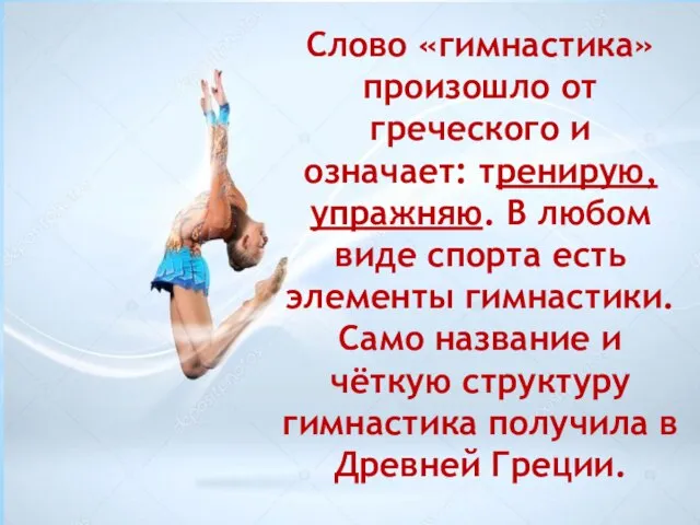 Слово «гимнастика» произошло от греческого и означает: тренирую, упражняю. В любом виде