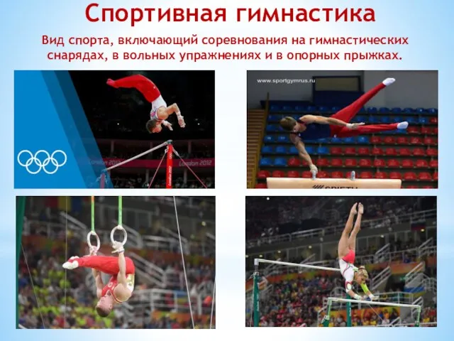 Спортивная гимнастика Вид спорта, включающий соревнования на гимнастических снарядах, в вольных упражнениях и в опорных прыжках.