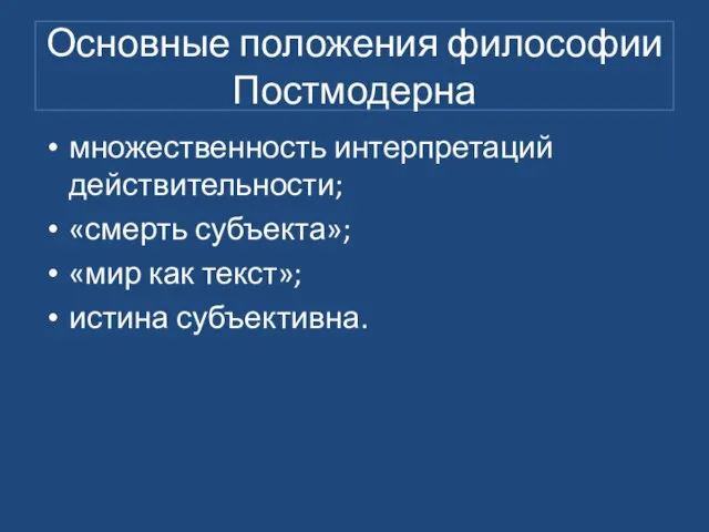 Основные положения философии Постмодерна множественность интерпретаций действительности; «смерть субъекта»; «мир как текст»; истина субъективна.