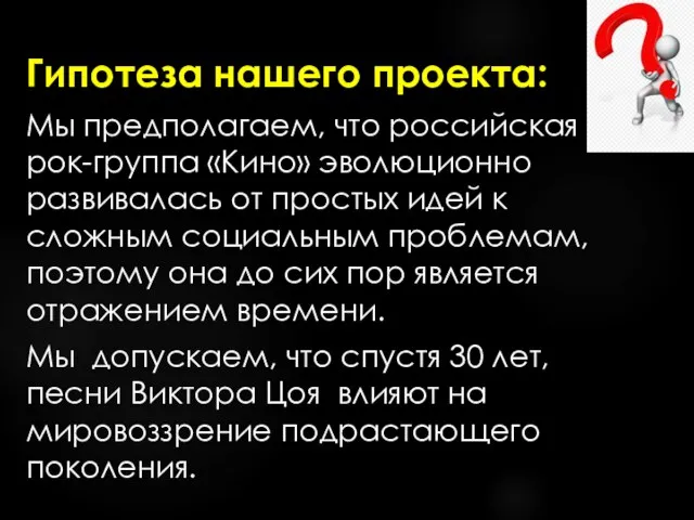 Гипотеза нашего проекта: Мы предполагаем, что российская рок-группа «Кино» эволюционно развивалась от