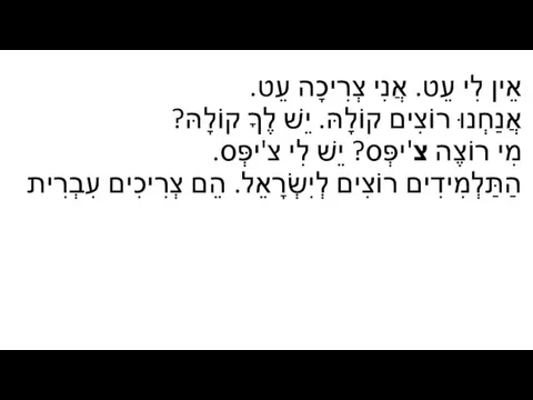 אֵין לִי עֵט. אֲנִי צְרִיכָה עֵט. אֲנַחְנוּ רוֹצִים קוֹלָהּ. יֵשׁ לֶךָ קוֹלָהּ?