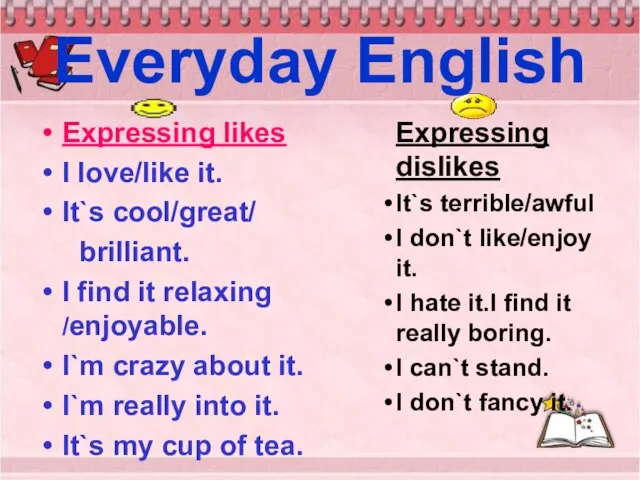 Everyday English Expressing likes I love/like it. It`s cool/great/ brilliant. I find