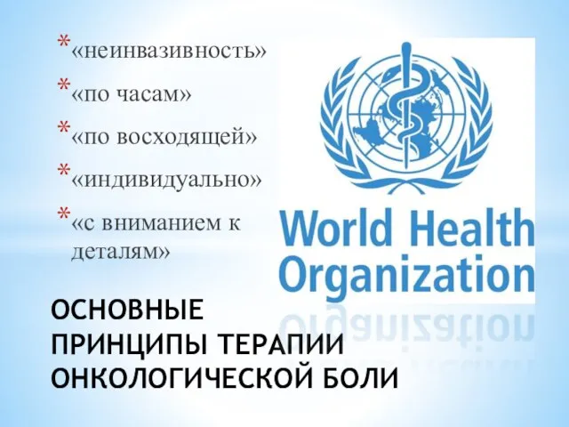 «неинвазивность» «по часам» «по восходящей» «индивидуально» «с вниманием к деталям» ОСНОВНЫЕ ПРИНЦИПЫ ТЕРАПИИ ОНКОЛОГИЧЕСКОЙ БОЛИ