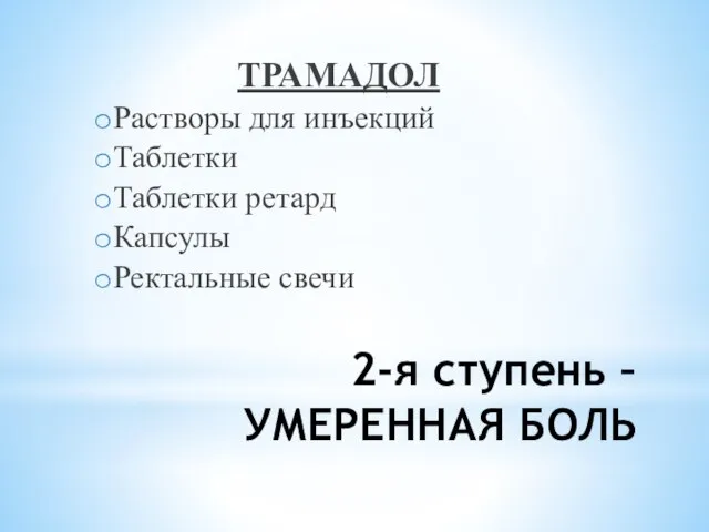 2-я ступень – УМЕРЕННАЯ БОЛЬ ТРАМАДОЛ Растворы для инъекций Таблетки Таблетки ретард Капсулы Ректальные свечи