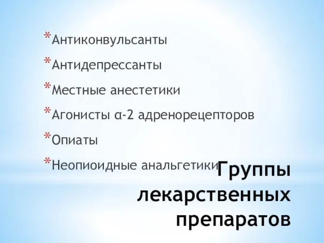 Группы лекарственных препаратов Антиконвульсанты Антидепрессанты Местные анестетики Агонисты α-2 адренорецепторов Опиаты Неопиоидные анальгетики