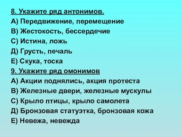 8. Укажите ряд антонимов. А) Передвижение, перемещение В) Жестокость, бессердечие С) Истина,