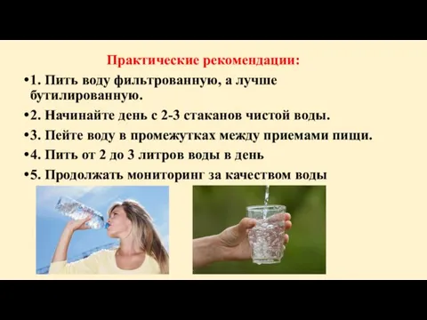 Практические рекомендации: 1. Пить воду фильтрованную, а лучше бутилированную. 2. Начинайте день