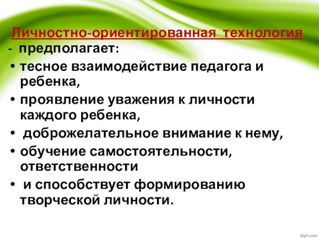 Личностно-ориентированная технология - предполагает: тесное взаимодействие педагога и ребенка, проявление уважения к