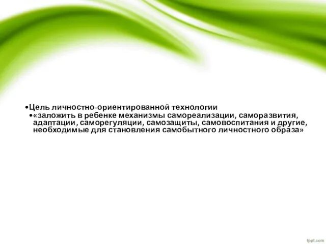 Цель личностно-ориентированной технологии «заложить в ребенке механизмы самореализации, саморазвития, адаптации, саморегуляции, самозащиты,