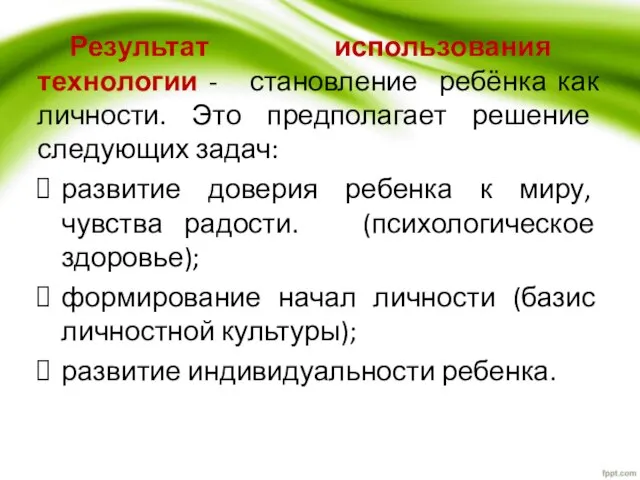 Результат использования технологии - становление ребёнка как личности. Это предполагает решение следующих