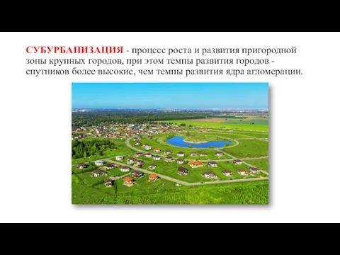 СУБУРБАНИЗАЦИЯ - процесс роста и развития пригородной зоны крупных городов, при этом