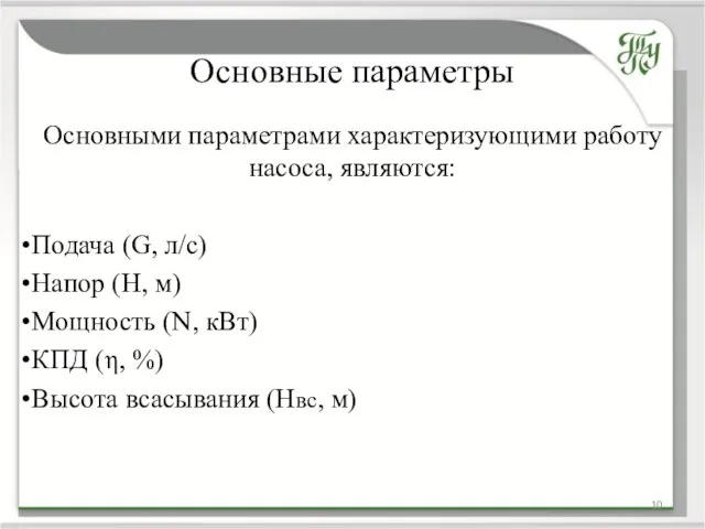 Основные параметры Основными параметрами характеризующими работу насоса, являются: Подача (G, л/с) Напор