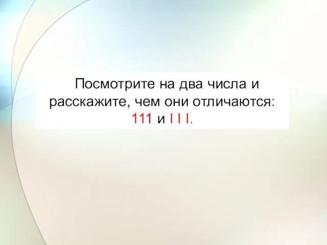 Посмотрите на два числа и расскажите, чем они отличаются: 111 и I I I.