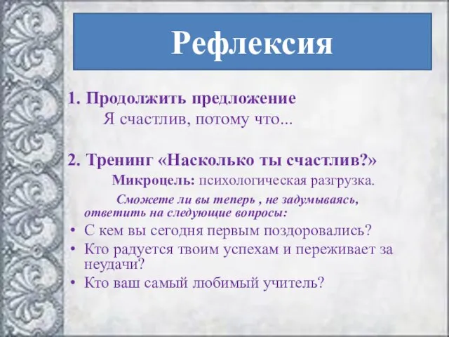 Рефлексия 1. Продолжить предложение Я счастлив, потому что... 2. Тренинг «Насколько ты