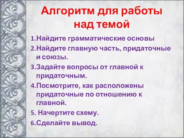 Алгоритм для работы над темой 1.Найдите грамматические основы 2.Найдите главную часть, придаточные