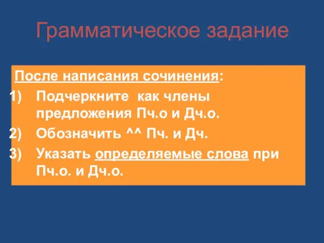 Грамматическое задание После написания сочинения: Подчеркните как члены предложения Пч.о и Дч.о.