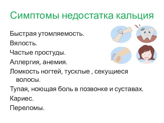 Симптомы недостатка кальция Быстрая утомляемость. Вялость. Частые простуды. Аллергия, анемия. Ломкость ногтей,