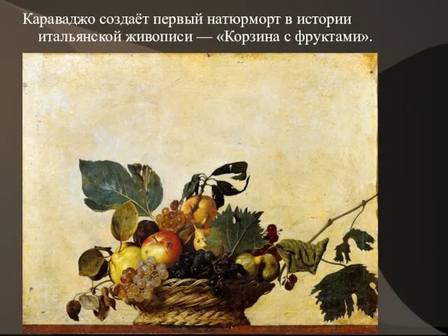 Караваджо создаёт первый натюрморт в истории итальянской живописи — «Корзина с фруктами».