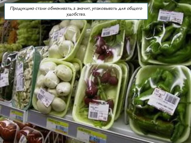 Продукцию стали обменивать, а значит, упаковывать для общего удобства.