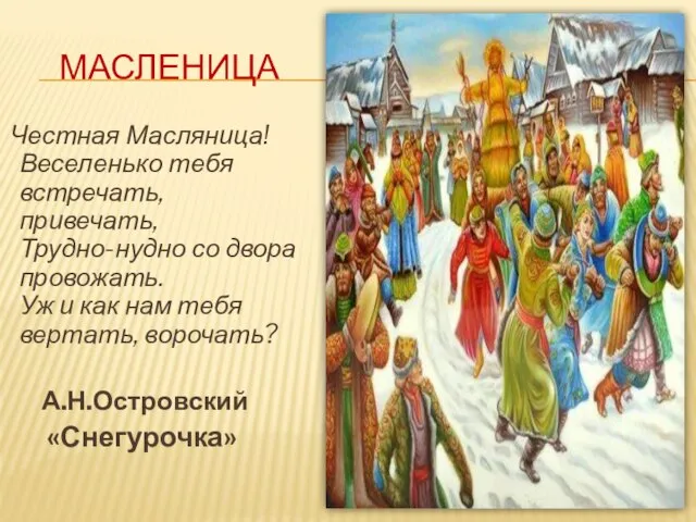 МАСЛЕНИЦА Честная Масляница! Веселенько тебя встречать, привечать, Трудно-нудно со двора провожать. Уж