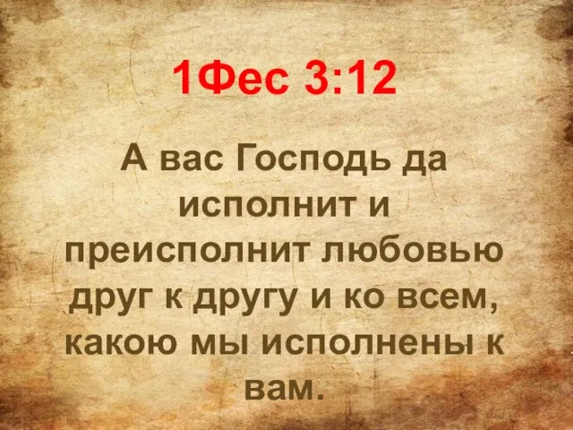 1Фес 3:12 А вас Господь да исполнит и преисполнит любовью друг к