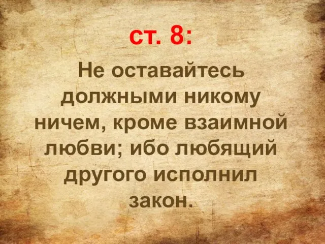 ст. 8: Не оставайтесь должными никому ничем, кроме взаимной любви; ибо любящий другого исполнил закон.