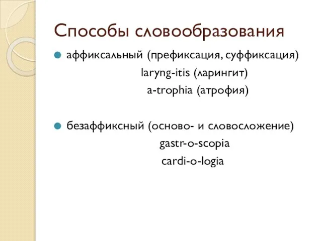 Способы словообразования аффиксальный (префиксация, суффиксация) laryng-itis (ларингит) a-trophia (атрофия) безаффиксный (осново- и словосложение) gastr-o-scopia cardi-o-logia