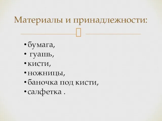 Материалы и принадлежности: бумага, гуашь, кисти, ножницы, баночка под кисти, салфетка .