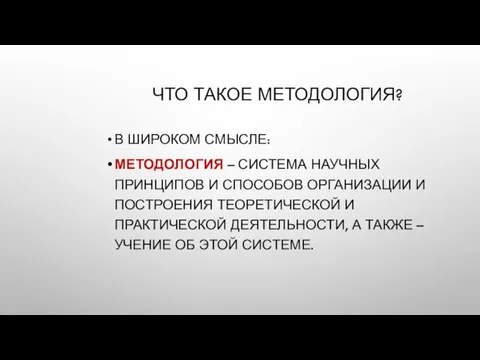 ЧТО ТАКОЕ МЕТОДОЛОГИЯ? В ШИРОКОМ СМЫСЛЕ: МЕТОДОЛОГИЯ – СИСТЕМА НАУЧНЫХ ПРИНЦИПОВ И