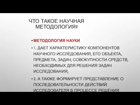 ЧТО ТАКОЕ НАУЧНАЯ МЕТОДОЛОГИЯ? МЕТОДОЛОГИЯ НАУКИ 1. ДАЕТ ХАРАКТЕРИСТИКУ КОМПОНЕНТОВ НАУЧНОГО ИССЛЕДОВАНИЯ,