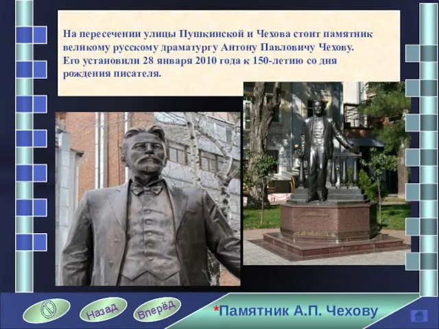 На пересечении улицы Пушкинской и Чехова стоит памятник великому русскому драматургу Антону