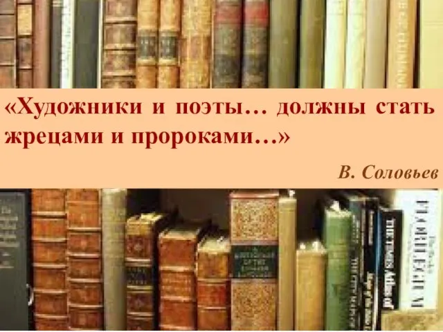 «Художники и поэты… должны стать жрецами и пророками…» В. Соловьев