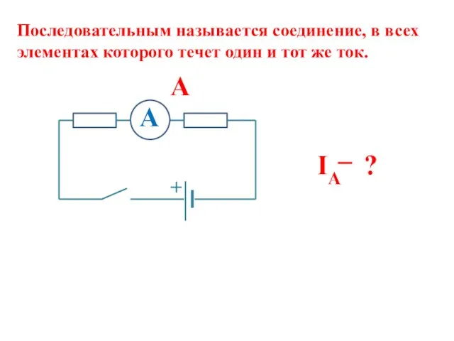 Последовательным называется соединение, в всех элементах которого течет один и тот же ток. IA ? A