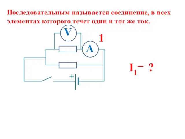 Последовательным называется соединение, в всех элементах которого течет один и тот же ток. 1 ? I1