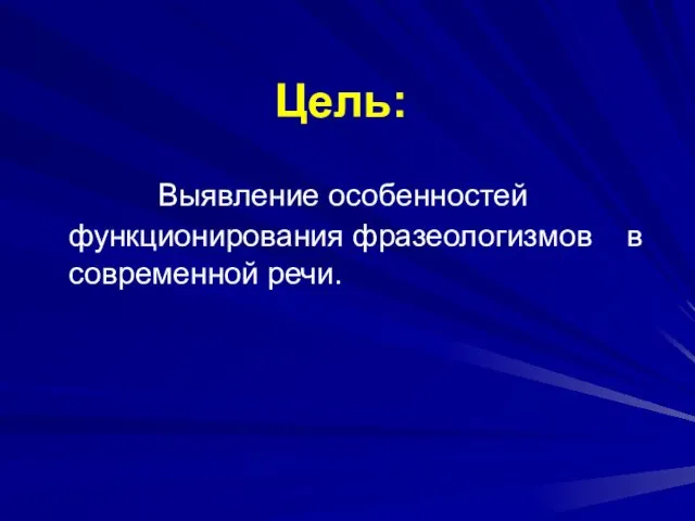 Цель: Выявление особенностей функционирования фразеологизмов в современной речи.